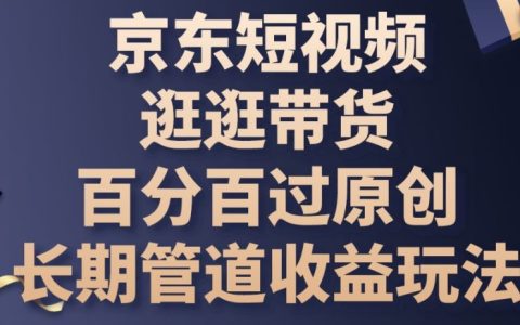 【獨家揭秘】京東短視頻帶貨新策略：百分百過原創審核，實現長期管道收益的玩法細節！