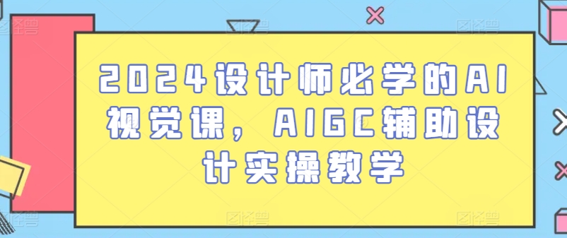 2024設計師必學的AI視覺課,AIGC輔助設計實操教學