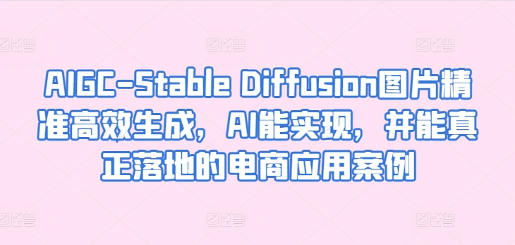 AIGC-Stable Diffusion圖片精準(zhǔn)高效生成,AI能實(shí)現(xiàn),并能真正落地的電商應(yīng)用案例