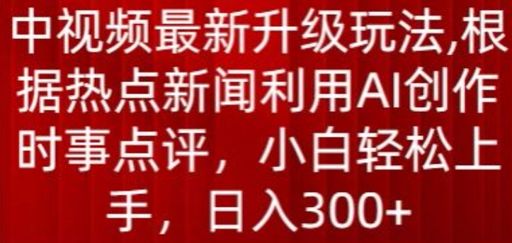 中視頻最新升級玩法，根據熱點新聞利用AI創作時事點評，日入300+【揭秘】