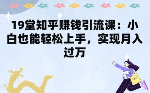 19 堂知乎賺錢引流課揭秘：小白輕松上手，實現月入過萬！