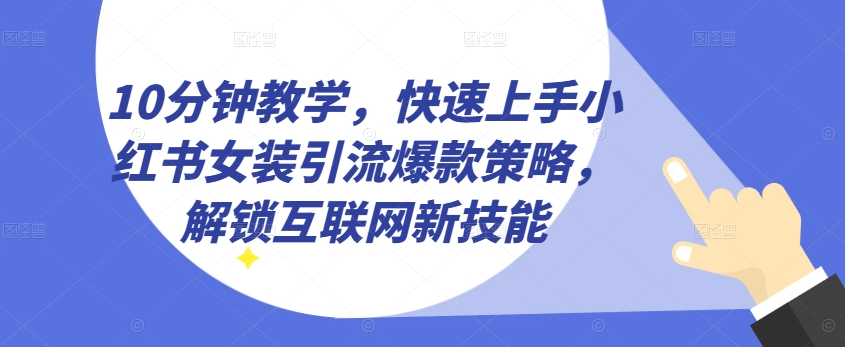 10分鐘教學，快速上手小紅書女裝引流爆款策略，解鎖互聯網新技能【揭秘】