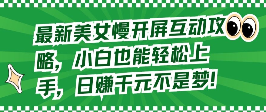 最新美女慢開屏互動攻略，小白也能輕松上手，日賺千元不是夢【揭秘】