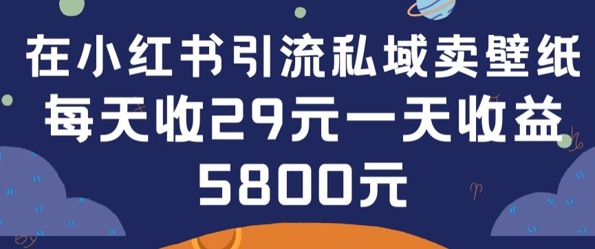 在小紅書引流私域賣壁紙每張29元單日最高賣出200張(0-1搭建教程)【揭秘】