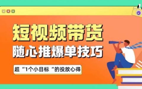 短視頻帶貨心得：隨心推爆單技巧，實現(xiàn)超1個小目標(biāo)投放策略