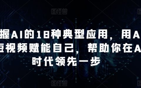 精通AI的18種實用案例：結(jié)合AI與短視頻，讓你在AI時代領(lǐng)先他人【深入解析】