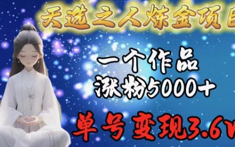 揭秘天選之人煉金項目：單個作品吸粉5000+，單賬號收益3.6w