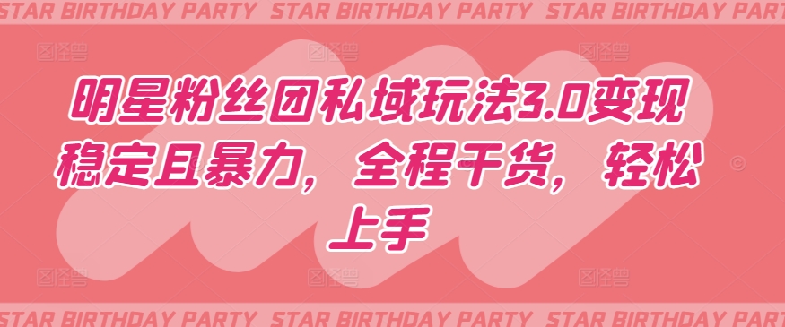 明星粉絲團私域玩法3.0變現(xiàn)穩(wěn)定且暴力,全程干貨,輕松上手【揭秘】