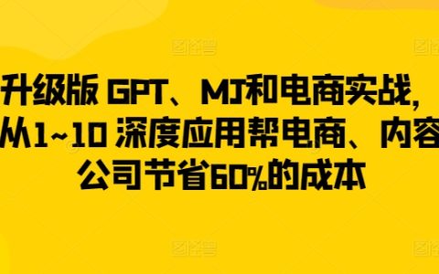 升級(jí)版 GPT、MJ和電商實(shí)戰(zhàn)，從1~10 深度應(yīng)用幫電商、內(nèi)容公司節(jié)省60%的成本