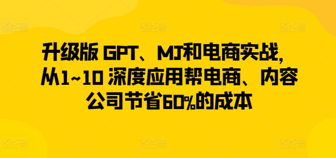 升級版 GPT、MJ和電商實戰,從1~10 深度應用幫電商、內容公司節省60%的成本