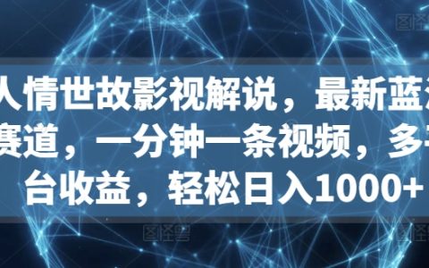揭秘影視解說新賽道：人情世故解析，一分鐘視頻創作，多平臺收益，日入1000+實操！