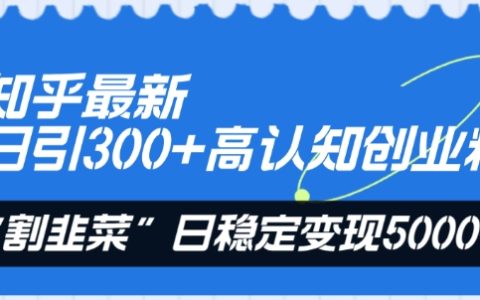 揭秘知乎高認知創業粉引流秘籍：每日引粉300+，日變現穩定5000+的“割韭菜”策略！
