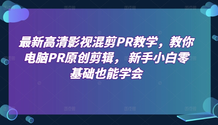 最新高清影視混剪PR教學，教你電腦PR原創剪輯，?新手小白零基礎也能學會