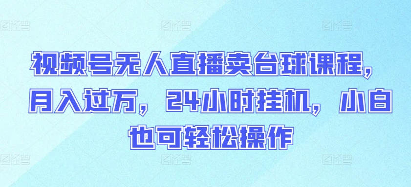 視頻號無人直播賣臺球課程,月入過萬,24小時掛機(jī),小白也可輕松操作【揭秘】
