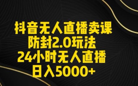 抖音全新無人直播賣課防封策略，24小時無人直播日賺5000+秘籍【直播素材與音頻大公開】【深度解析】