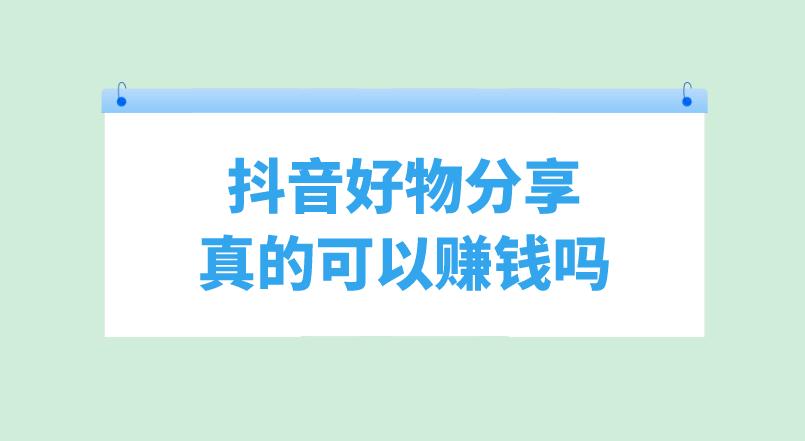 抖音好物分享真的可以賺錢嗎