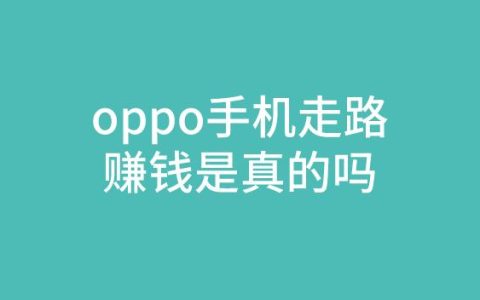 OPPO手機走路賺錢安全可靠嗎？揭秘真實賺錢方式與相關細節