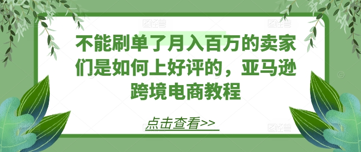 不能刷單了月入百萬的賣家們是如何上好評的，亞馬遜跨境電商教程