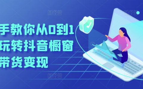 手把手教你實現抖音櫥窗帶貨0到1變現攻略