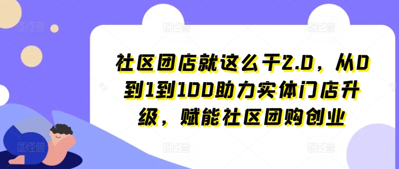 社區團店就這么干2.0,從0到1到100助力實體門店升級,賦能社區團購創業