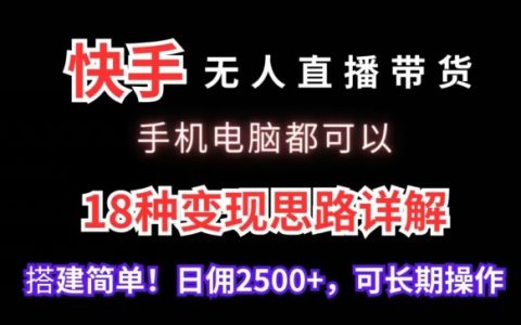 手機電腦兩不誤，快手無人直播帶貨全攻略，揭秘18種高效變現方法，日入2500+輕松實現【深度解析】