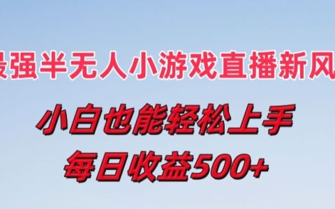 揭秘半無人直播小游戲新風口：小白輕松上手，日收益達5張