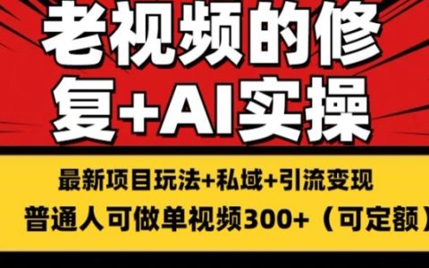 揭秘老視頻修復搬磚引流賺錢術：穩(wěn)定持久收益，單條視頻收益可達300+