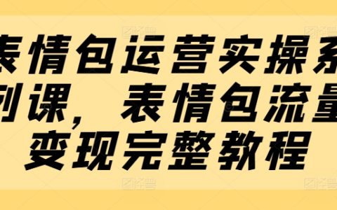 表情包生意經(jīng)實(shí)操課程：全套流量變現(xiàn)操作教程