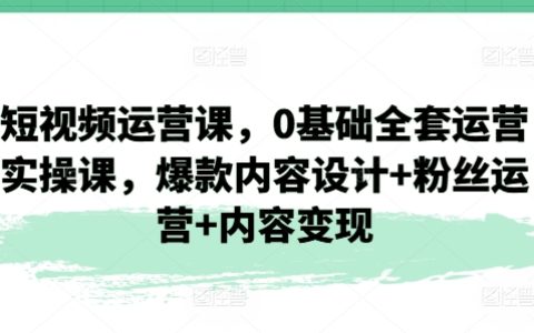 短視頻電商運(yùn)營(yíng)教學(xué)：從零開始的全套實(shí)操課程，打造爆款內(nèi)容+粉絲互動(dòng)管理+盈利模式探索