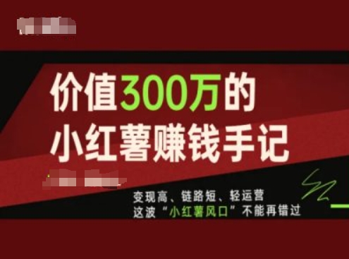 價值300萬的小紅書賺錢手記，變現高、鏈路短、輕運營，這波“小紅薯風口”不能再錯過