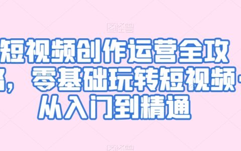 短視頻制作與運營實戰指南：零起點到高手進階，全面掌握短視頻創作技巧與營銷策略