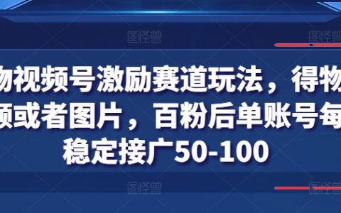 得物視頻號(hào)增粉攻略：百粉門檻，每日穩(wěn)定賺取50-100元廣告收益