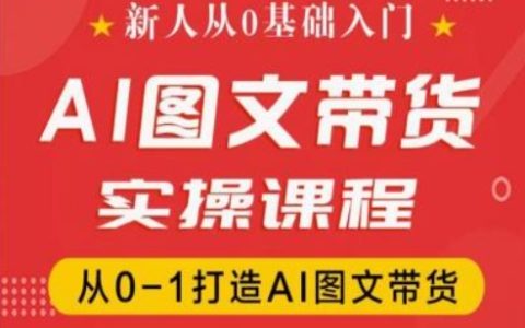 從零開始：抖音AI圖文帶貨實戰(zhàn)教程，全程指導0-1搭建AI驅動的帶貨策略
