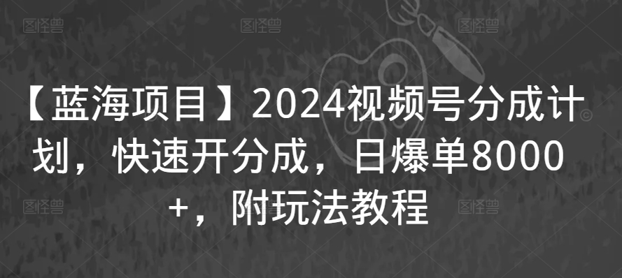 【藍海項目】2024視頻號分成計劃,快速開分成,日爆單8000+,附玩法教程