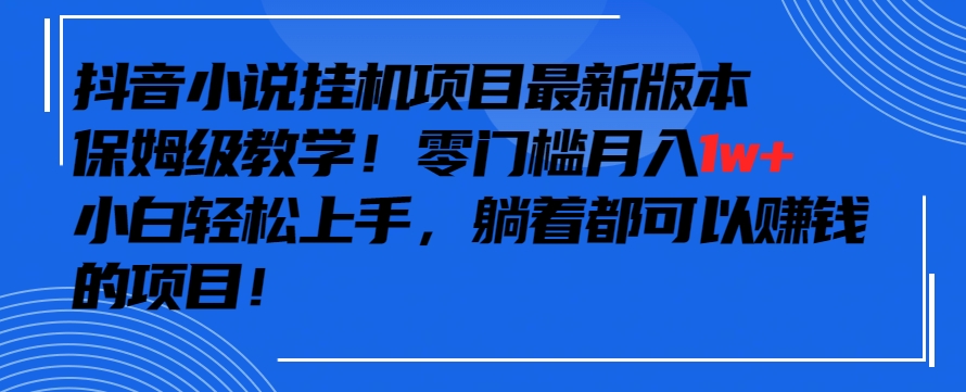 抖音最新小說掛機項目,保姆級教學,零成本月入1w+,小白輕松上手【揭秘】