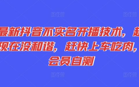 最新抖音非實名開播技法大揭秘：未被和諧，會員親測速上車盈利