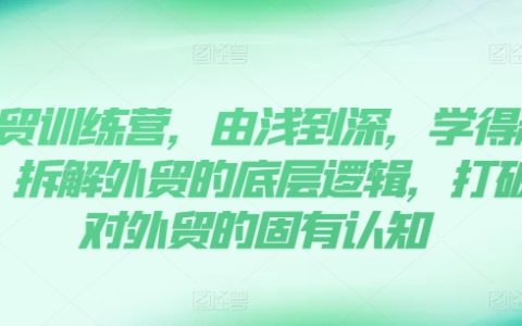 外貿(mào)進(jìn)階訓(xùn)練營：由淺至深高效學(xué)習(xí)，解構(gòu)外貿(mào)底層邏輯，破除認(rèn)知壁壘