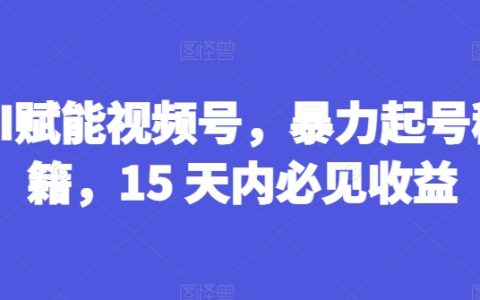 AI加速視頻號增粉攻略：15天暴力起號，揭秘快速盈利秘訣