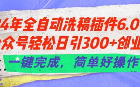 2024 全自動洗稿插件 6.0 來襲：讓公眾號輕松每日引入 300+創(chuàng)業(yè)粉，一鍵實(shí)現(xiàn)，簡單易操作【獨(dú)家揭秘】