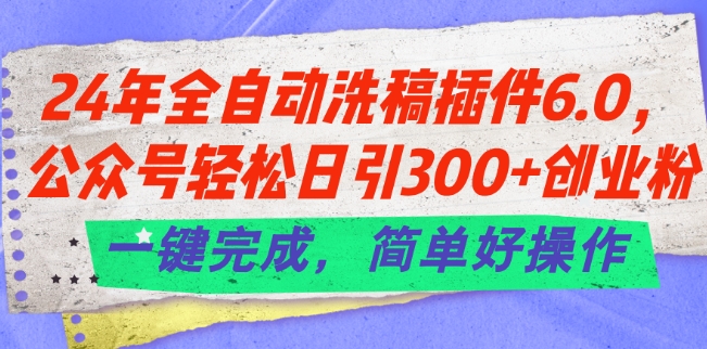 24年全自動(dòng)洗稿插件6.0.公眾號(hào)輕松日引300+創(chuàng)業(yè)粉，一鍵完成，簡(jiǎn)單好操作【揭秘】