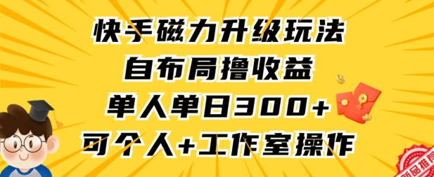 快手磁力升級玩法，自布局擼收益，單人單日300+，個人工作室均可操作【揭秘】
