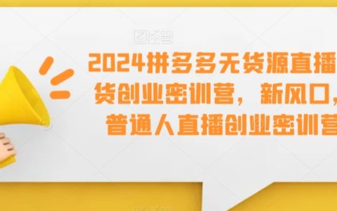 2024全新風(fēng)口：拼多多無(wú)貨源直播帶貨實(shí)戰(zhàn)培訓(xùn)，普通人直播創(chuàng)業(yè)加速器【搶跑攻略】