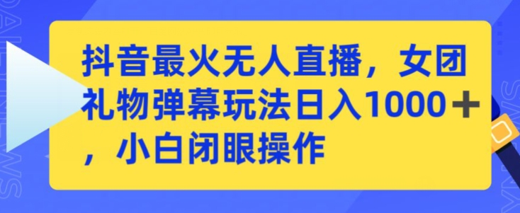 抖音最火無人直播,女團禮物彈幕玩法,日賺一千+,小白閉眼操作【揭秘】
