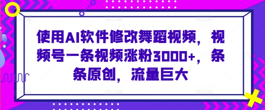 使用AI軟件修改舞蹈視頻,視頻號一條視頻漲粉3000+,條條原創,流量巨大【揭秘】