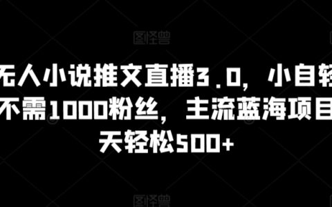 抖音無人小說推文直播3.0揭秘：輕松操作，無需千粉，主流藍海項目，日賺 500+