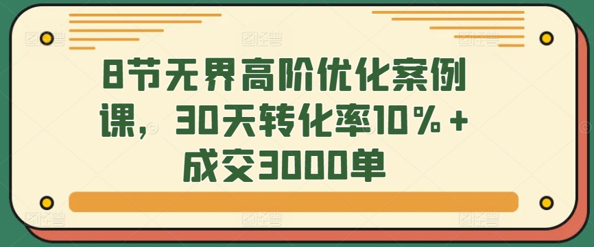 8節無界高階優化案例課，30天轉化率10%+成交3000單