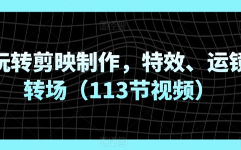 剪映短視頻制作全方位教程：特效、運鏡轉場技巧全解析（包含113節高清視頻教學）