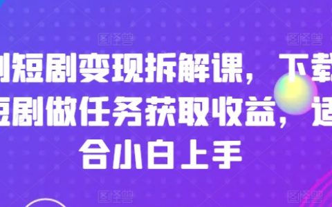 短劇變現攻略：新手如何通過下載短劇任務輕松獲取收益的詳細拆解課程