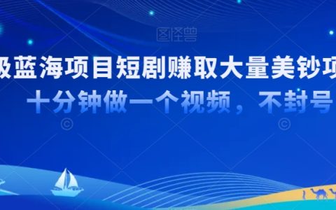 國內(nèi)短劇如何利用TK平臺出海，十分鐘打造爆款視頻，輕松賺取大量美鈔的超級藍(lán)海策略
