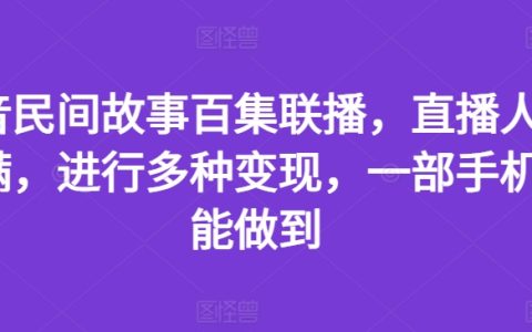 抖音民間故事百集聯播，直播人氣火爆，多種變現方式揭秘，一部手機輕松搞定！
